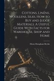 Cottons, Linens, Woollens, Silks. How to buy and Judge Materials. A Useful Guide With Facts for Warehouse, Shop and Home