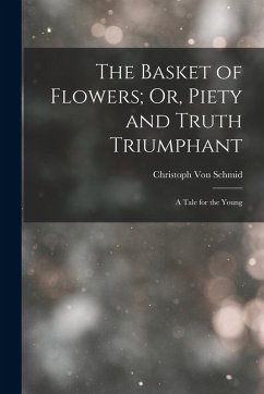 The Basket of Flowers; Or, Piety and Truth Triumphant: A Tale for the Young - Schmid, Christoph Von