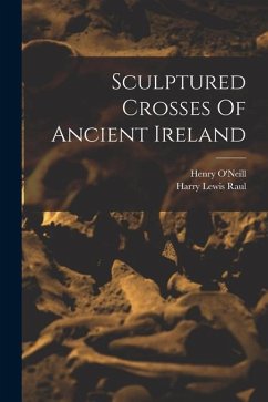 Sculptured Crosses Of Ancient Ireland - O'Neill, Henry