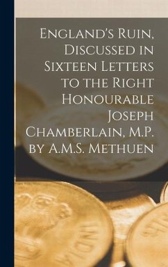 England's Ruin, Discussed in Sixteen Letters to the Right Honourable Joseph Chamberlain, M.P. by A.M.S. Methuen - Anonymous