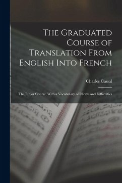 The Graduated Course of Translation From English Into French: The Junior Course, With a Vocabulary of Idioms and Difficulties - Cassal, Charles