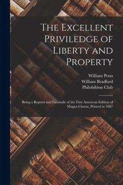 The Excellent Priviledge of Liberty and Property: Being a Reprint and Facsimile of the First American Edition of Magna Charta, Printed in 1687 - Penn, William; Bradford, William