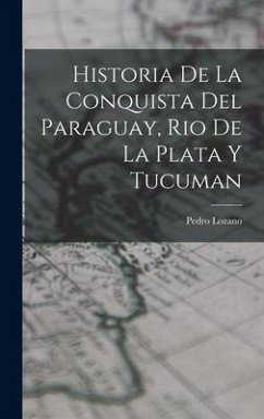 Historia de la Conquista del Paraguay, Rio de la Plata y Tucuman - Lozano, Pedro