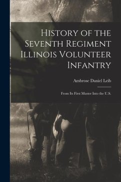 History of the Seventh Regiment Illinois Volunteer Infantry: From its First Muster Into the U.S. - Leib, Ambrose Daniel