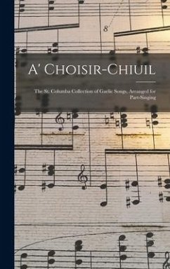 A' Choisir-chiuil: The St. Columba Collection of Gaelic Songs, Arranged for Part-singing - Anonymous