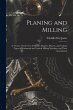 Planing and Milling: A Treatise On the... - Bild 1