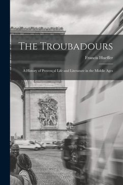 The Troubadours: A History of Provençal Life and Literature in the Middle Ages - Hueffer, Francis