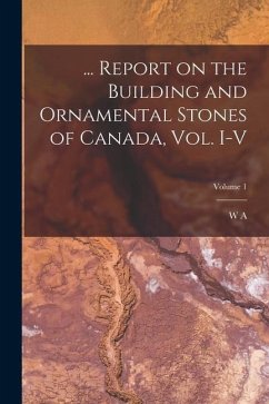 ... Report on the Building and Ornamental Stones of Canada, vol. I-V; Volume 1 - Parks, W. A.