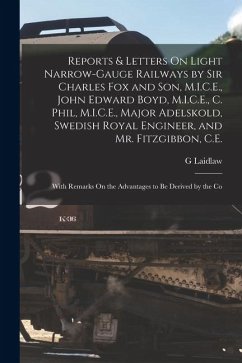 Reports & Letters On Light Narrow-Gauge Railways by Sir Charles Fox and Son, M.I.C.E., John Edward Boyd, M.I.C.E., C. Phil, M.I.C.E., Major Adelskold, - Laidlaw, G.
