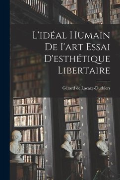 L'idéal Humain de I'art Essai D'esthétique Libertaire - Lacaze-Duthiers, Gérard De