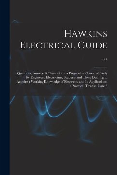 Hawkins Electrical Guide ...: Questions, Answers & Illustrations; a Progressive Course of Study for Engineers, Electricians, Students and Those Desi - Anonymous