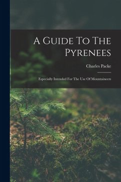 A Guide To The Pyrenees: Especially Intended For The Use Of Mountaineers - Packe, Charles