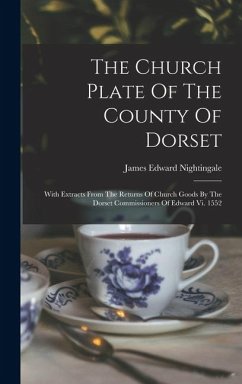 Cover The Church Plate Of The County Of Dorset: With Extracts From The Returns Of Church Goods By The Dorset Commissioners Of Edward Vi. 1552