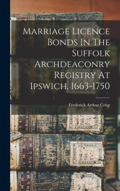 Marriage Licence Bonds In The Suffolk Archdeaconry Registry At Ipswich, 1663-1750 - Crisp, Frederick Arthur