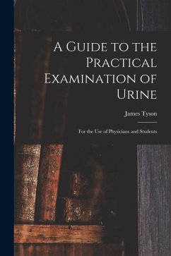 A Guide to the Practical Examination of Urine: For the Use of Physicians and Students - Tyson, James