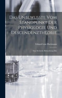 Das Unbewusste vom Standpunkt der Physiologie und Descendenztheorie: Eine Kritische Beleuchtung Des - Hartmann, Eduard Von