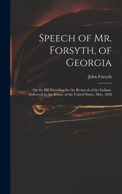 Speech of Mr. Forsyth, of Georgia: On the Bill Providing for the Removal of the Indians. Delivered in the Senate of the United States, May, 1830 - Forsyth, John