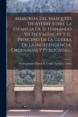 Memorias Del Marqueés De Ayerbe Sobre La Estancia De D. Fernando Vii En Valençay Y El Principio De La Guerra De La Independencia, Ordenadas Y Publicad