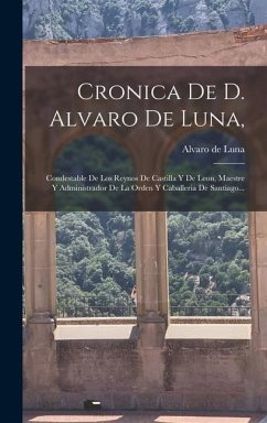 Cronica De D. Alvaro De Luna,: Condestable De Los Reynos De Castilla Y De Leon, Maestre Y Administrador De La Orden Y Caballeria De Santiago... - Luna, Alvaro De