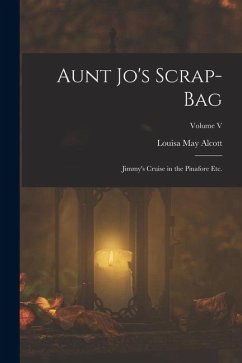 Aunt Jo's Scrap-Bag: Jimmy's Cruise in the Pinafore etc.; Volume V - Alcott, Louisa May