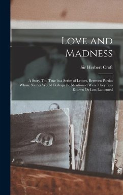 Love and Madness: A Story Too True in a Series of Letters, Between Parties Whose Names Would Perhaps Be Mentioned Were They Less Known O - Croft, Herbert