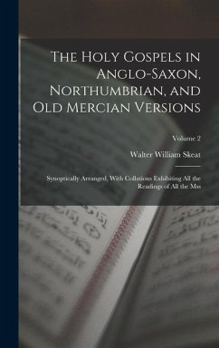 The Holy Gospels in Anglo-Saxon, Northumbrian, and Old Mercian Versions: Synoptically Arranged, With Collations Exhibiting All the Readings of All the - Skeat, Walter William