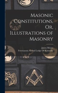 Masonic Constitutions, Or, Illustrations of Masonry - Moore, James