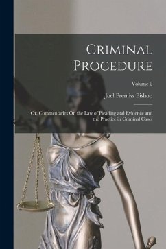 Criminal Procedure; Or, Commentaries On the Law of Pleading and Evidence and the Practice in Criminal Cases; Volume 2 - Bishop, Joel Prentiss