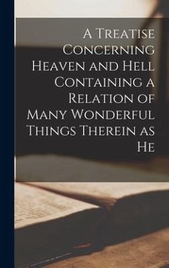 A Treatise Concerning Heaven and Hell Containing a Relation of Many Wonderful Things Therein as He - Anonymous