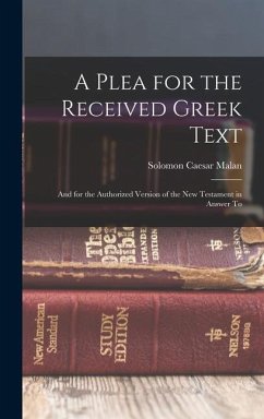 A Plea for the Received Greek Text: And for the Authorized Version of the New Testament in Answer To - Malan, Solomon Caesar