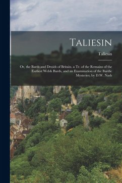 Taliesin: Or, the Bards and Druids of Britain. a Tr. of the Remains of the Earliest Welsh Bards, and an Examination of the Bardi - Taliesin
