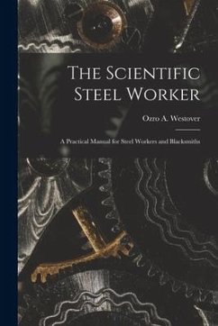 The Scientific Steel Worker: A Practical Manual for Steel Workers and Blacksmiths - Westover, Ozro A.