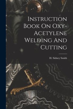 Instruction Book On Oxy-acetylene Welding And Cutting - Smith, H. Sidney