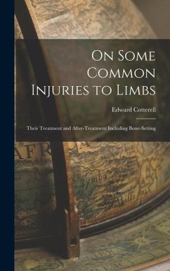 On Some Common Injuries to Limbs: Their Treatment and After-Treatment Including Bone-Setting - Cotterell, Edward