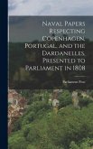 Naval Papers Respecting Copenhagen, Portugal, and the Dardanelles, Presented to Parliament in 1808