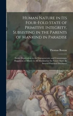 Human Nature in its Four-fold State of Primitive Integrity, Subsisting in the Parents of Mankind in Paradise; Entire Deprivation in the Unregenerate; - Boston, Thomas