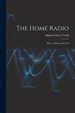 The Home Radio: How to Make and Use It - Verrill, Alpheus Hyatt