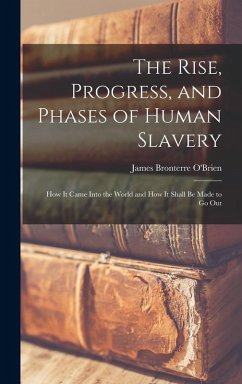 The Rise, Progress, and Phases of Human Slavery: How it Came Into the World and How it Shall be Made to go Out - O'Brien, James Bronterre