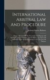 International Arbitral Law And Procedure: Being A Résumé Of The Procedure And Practice Of International Commissions, And Including The Views Of Arbitr