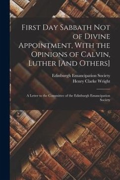 First Day Sabbath Not of Divine Appointment, With the Opinions of Calvin, Luther [And Others]: A Letter to the Committee of the Edinburgh Emancipation - Wright, Henry Clarke