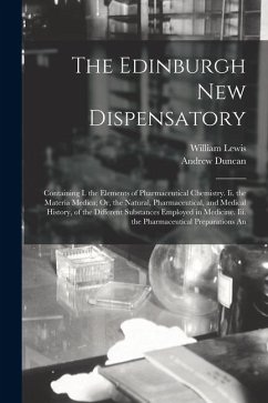 Cover The Edinburgh New Dispensatory: Containing I. the Elements of Pharmaceutical Chemistry. Ii. the Materia Medica; Or, the Natural, Pharmaceutical, and M