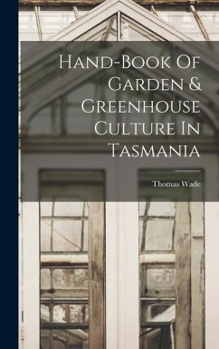 Hand-book Of Garden & Greenhouse Culture In Tasmania - Wade, Thomas