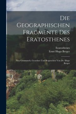 Die Geographischen Fragmente Des Eratosthenes: Neu Gesammelt, Geordnet Und Besprochen Von Dr. Hugo Berger - Eratosthenes; Berger, Ernst Hugo