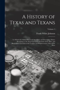 A History of Texas and Texans: To Which Are Added Historical, Statistical, and Descriptive Matter Pertaining to the Important Local Divisions of the - Johnson, Frank White