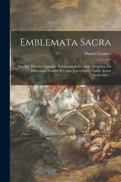 Emblemata sacra: Hoc est, decades quinque emblematum ex sacra scriptura, de dulcissimo nomine & cruce Jesu Christi, figuris aeneis inci - Cramer, Daniel