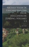 Archief Voor De Geschiedenis Der Oude Hollandsche Zending, Volumes 1-3
