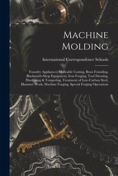 Machine Molding; Foundry Appliances, Malleable Casting, Brass Founding, Blacksmith-shop Equipment, Iron Forging, Tool Dressing, Hardening & Tempering,