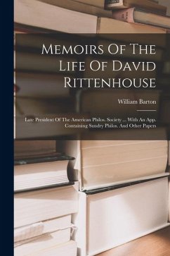Memoirs Of The Life Of David Rittenhouse: Late President Of The American Philos. Society ... With An App. Containing Sundry Philos. And Other Papers - Barton, William