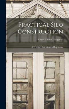 Practical Silo Construction: A Treatise Illustrating and Explaining - Houghton, Albert Allison