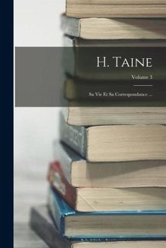 H. Taine; Sa Vie Et Sa Correspondance ...; Volume 3 - Anonymous